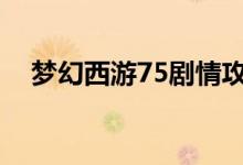 梦幻西游75剧情攻略（剧情全攻略盘点）