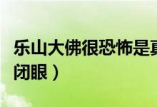 乐山大佛很恐怖是真的吗（乐山大佛为什么会闭眼）