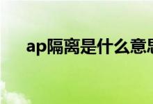 ap隔离是什么意思（ap隔离意思简述）