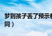 梦到孩子丢了预示着什么（不同的人解释也不同）