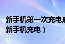 新手机第一次充电应该注意什么（如何正确给新手机充电）