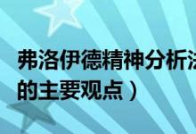 弗洛伊德精神分析法（弗洛伊德精神分析理论的主要观点）