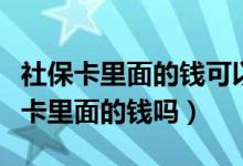 社保卡里面的钱可以取出来吗（能取出来社保卡里面的钱吗）