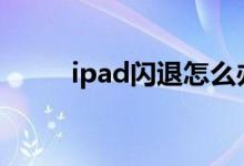 ipad闪退怎么办（闪退解决方法）