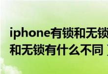 iphone有锁和无锁的区别（苹果iPhone有锁和无锁有什么不同）