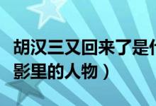 胡汉三又回来了是什么意思（胡汉三是哪部电影里的人物）