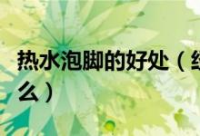 热水泡脚的好处（经常用热水泡脚的作用是什么）