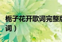 栀子花开歌词完整版（何炅演唱的栀子花开歌词）