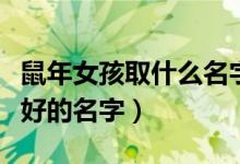 鼠年女孩取什么名字好（鼠年女宝宝起名寓意好的名字）