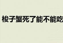 梭子蟹死了能不能吃了（梭子蟹死了能吃吗）