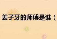 姜子牙的师傅是谁（姜子牙的师傅到底是谁）