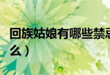 回族姑娘有哪些禁忌（在回族做客注意一些什么）