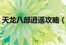 天龙八部逍遥攻略（天龙八部逍遥攻略详解）