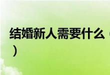 结婚新人需要什么（结婚都需要准备哪些东西）