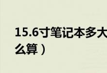 15.6寸笔记本多大（笔记本电脑屏幕尺寸怎么算）