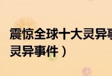 震惊全球十大灵异事件（关于震惊全球的十大灵异事件）