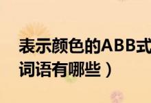 表示颜色的ABB式词语（表示颜色的ABB式词语有哪些）