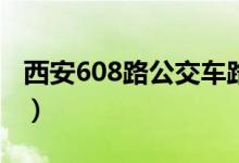 西安608路公交车路线（该线路的首末车时间）