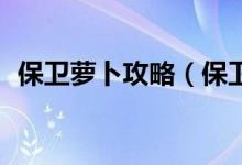 保卫萝卜攻略（保卫萝卜挑战34通关攻略）