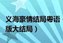 义海豪情结局粤语（巾帼枭雄之义海豪情粤语版大结局）