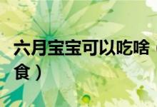 六月宝宝可以吃啥（六个月的宝宝能吃什么辅食）