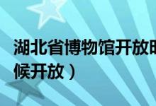 湖北省博物馆开放时间（湖北省博物馆什么时候开放）