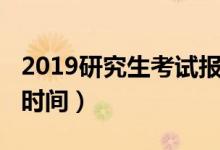 2019研究生考试报名时间（2019研究生考试时间）