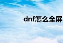 dnf怎么全屏（全屏设置方法）