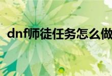 dnf师徒任务怎么做（dnf怎么做师徒任务）