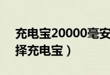 充电宝20000毫安一般充满要多久（怎么选择充电宝）