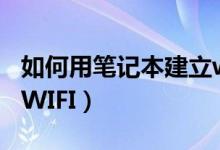 如何用笔记本建立wifi（笔记本电脑如何建立WIFI）