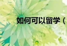 如何可以留学（怎么才能出国留学）