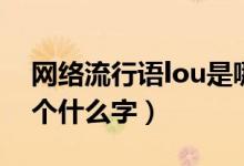 网络流行语lou是哪个字（网络流行语lou是个什么字）