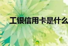 工银信用卡是什么卡（工银信用卡简述）