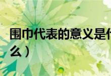 围巾代表的意义是什么（围巾代表的意义有什么）