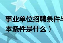 事业单位招聘条件与要求（报考事业单位的基本条件是什么）