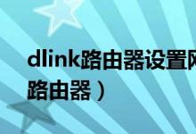 dlink路由器设置网址（如何设置dlink无线路由器）