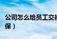 公司怎么给员工交社保（单位怎么给员工交社保）