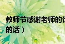 教师节感谢老师的话语（关于教师节感谢老师的话）