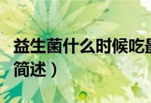 益生菌什么时候吃最好（益生菌最好服用时间简述）