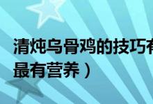 清炖乌骨鸡的技巧有哪些（清炖乌鸡汤怎么炖最有营养）