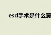 esd手术是什么意思（esd手术的解释）