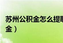 苏州公积金怎么提取出来（怎么提取苏州公积金）