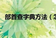 部首查字典方法（怎样用部首查字法查字）