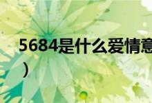 5684是什么爱情意思（是什么爱情数字密码）