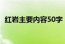 红岩主要内容50字（关于红岩的内容介绍）