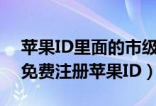 苹果ID里面的市级行政区是什么意思（如何免费注册苹果ID）