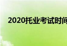 2020托业考试时间（考试时间变更升级）