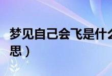 梦见自己会飞是什么意思（梦见自己会飞的意思）