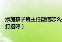 添加孩子班主任微信怎么打招呼（怎么在微信和孩子班主任打招呼）